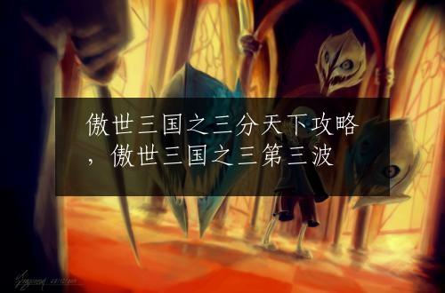 傲世三国之三分天下攻略，傲世三国之三第三波