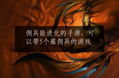 佣兵能进化的手游，可以带5个雇佣兵的游戏