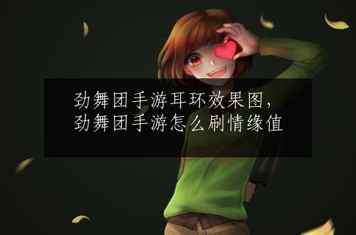 劲舞团手游耳环效果图，劲舞团手游怎么刷情缘值