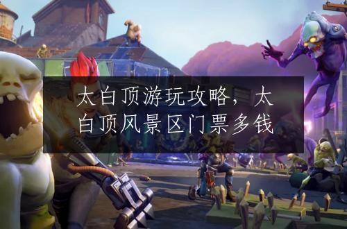 太白顶游玩攻略，太白顶风景区门票多钱