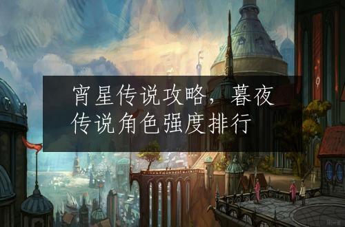 宵星传说攻略，暮夜传说角色强度排行