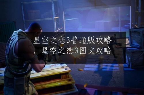 星空之恋3普通版攻略，星空之恋3图文攻略
