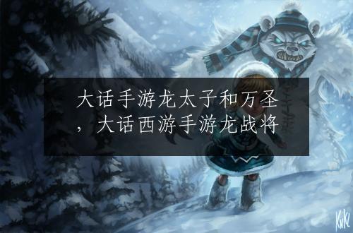大话手游龙太子和万圣，大话西游手游龙战将