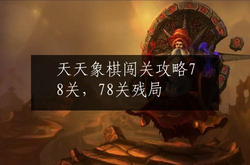 天天象棋闯关攻略78关，78关残局