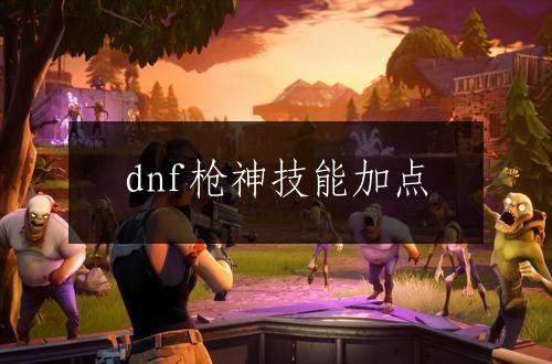 dnf枪神技能加点