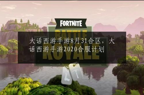 大话西游手游8月31合区，大话西游手游2020合服计划