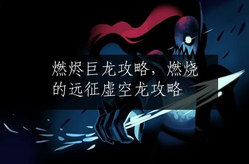 燃烬巨龙攻略，燃烧的远征虚空龙攻略