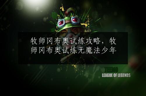 牧师冈布奥试炼攻略，牧师冈布奥试炼无魔法少年