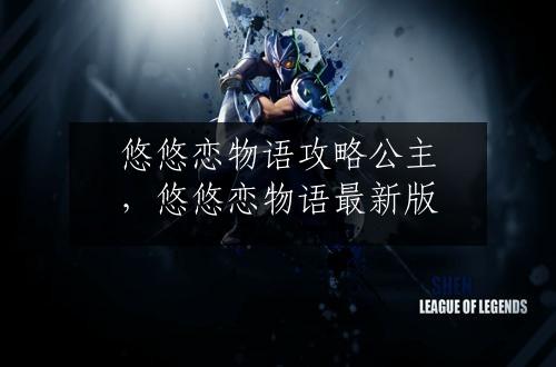 悠悠恋物语攻略公主，悠悠恋物语最新版