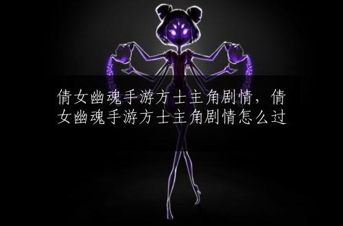 倩女幽魂手游方士主角剧情，倩女幽魂手游方士主角剧情怎么过