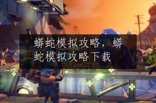 蟒蛇模拟攻略，蟒蛇模拟攻略下载