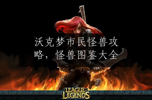 沃克梦市民怪兽攻略，怪兽图鉴大全