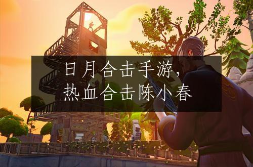 日月合击手游，热血合击陈小春