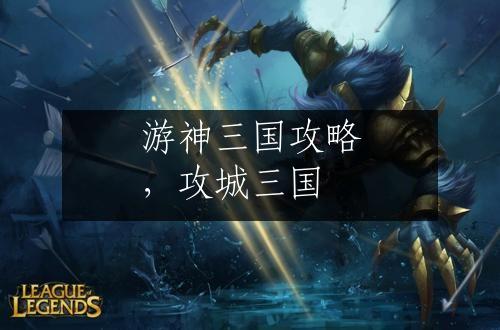 游神三国攻略，攻城三国