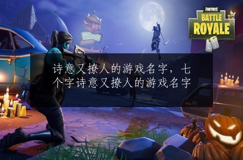诗意又撩人的游戏名字，七个字诗意又撩人的游戏名字