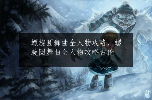 螺旋圆舞曲全人物攻略，螺旋圆舞曲全人物攻略古伦