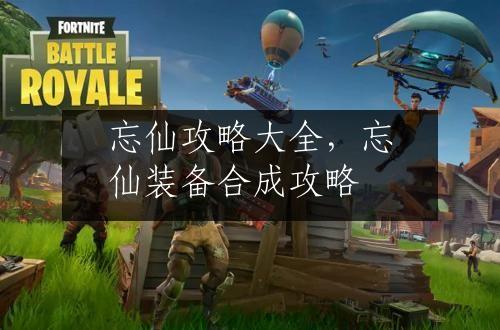 忘仙攻略大全，忘仙装备合成攻略