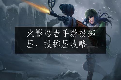 火影忍者手游投掷屋，投掷屋攻略