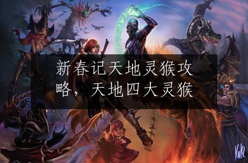 新春记天地灵猴攻略，天地四大灵猴
