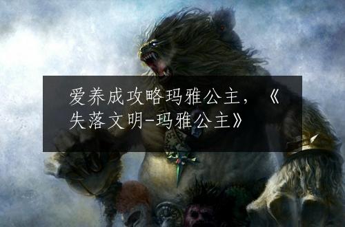 爱养成攻略玛雅公主，《失落文明-玛雅公主》
