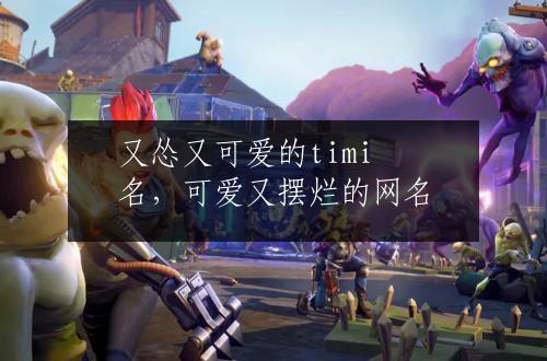 又怂又可爱的timi名，可爱又摆烂的网名