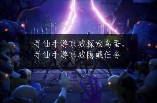 寻仙手游京城探索鸟蛋，寻仙手游京城隐藏任务