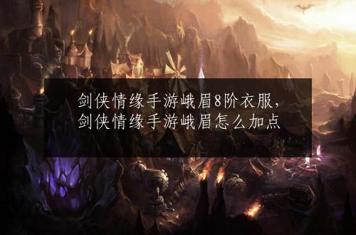 剑侠情缘手游峨眉8阶衣服，剑侠情缘手游峨眉怎么加点