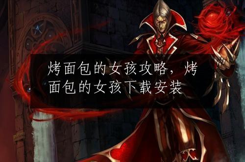 烤面包的女孩攻略，烤面包的女孩下载安装