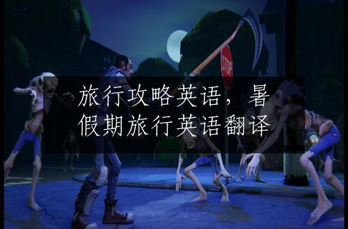 旅行攻略英语，暑假期旅行英语翻译