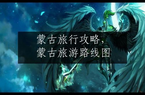 蒙古旅行攻略，蒙古旅游路线图