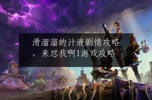 滑溜溜的汁液剧情攻略，来怼我啊1游戏攻略