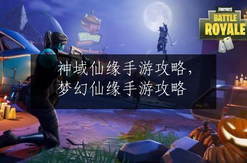 神域仙缘手游攻略，梦幻仙缘手游攻略