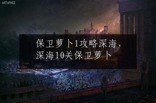 保卫萝卜1攻略深海，深海10关保卫萝卜