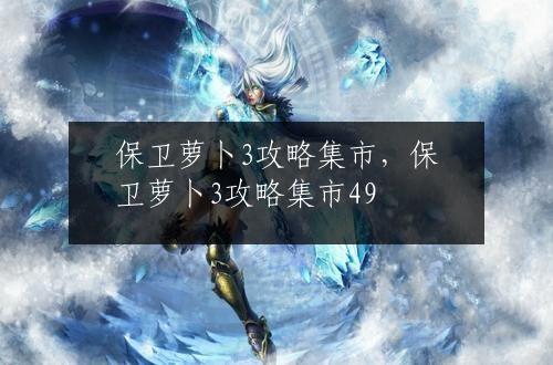 保卫萝卜3攻略集市，保卫萝卜3攻略集市49